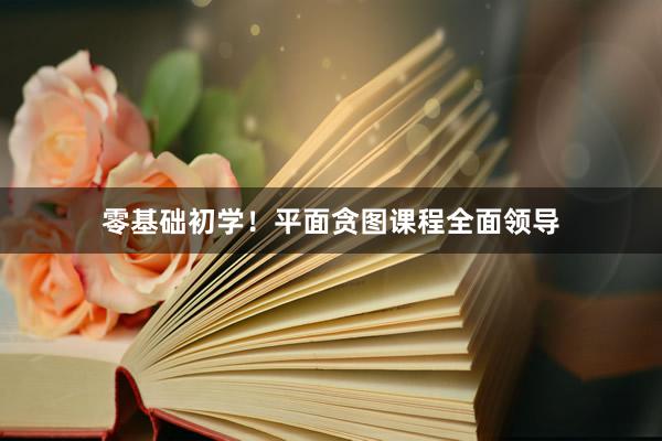 零基础初学！平面贪图课程全面领导