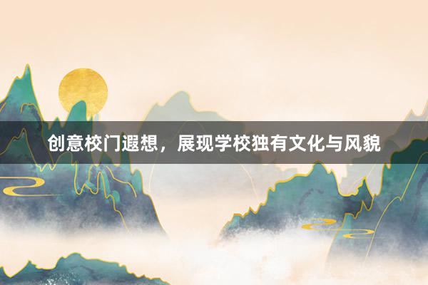 创意校门遐想，展现学校独有文化与风貌