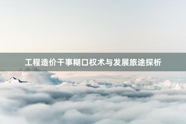 工程造价干事糊口权术与发展旅途探析