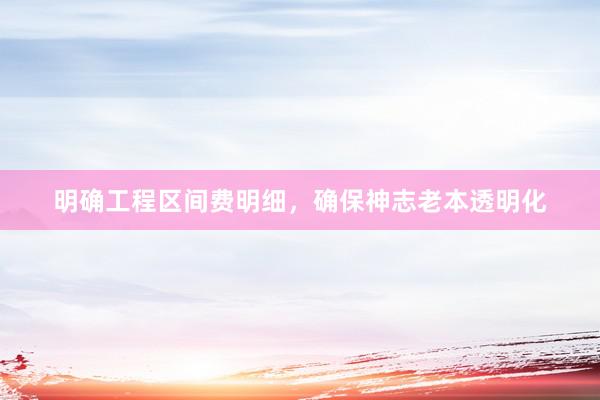 明确工程区间费明细，确保神志老本透明化