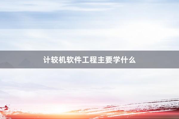 计较机软件工程主要学什么