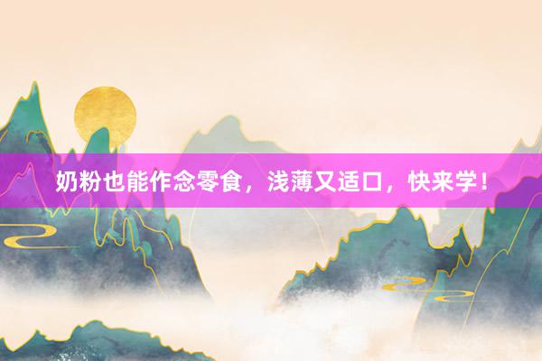 奶粉也能作念零食，浅薄又适口，快来学！