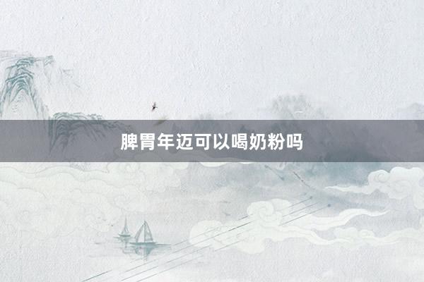 脾胃年迈可以喝奶粉吗