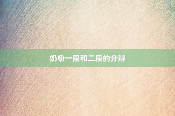 奶粉一段和二段的分辨