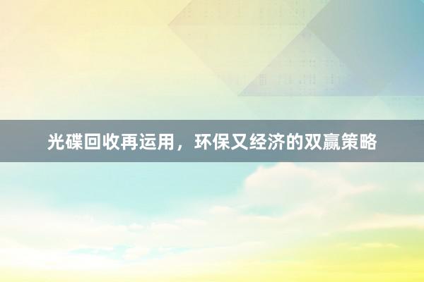 光碟回收再运用，环保又经济的双赢策略