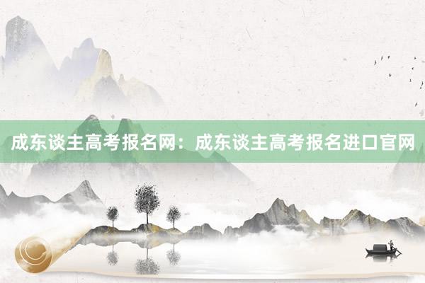 成东谈主高考报名网：成东谈主高考报名进口官网