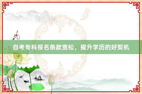 自考专科报名条款宽松，擢升学历的好契机